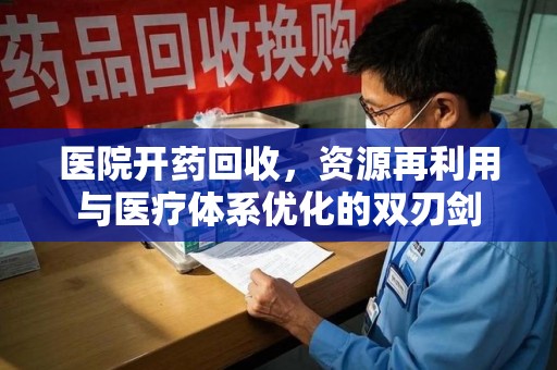 上饶医院开药回收，资源再利用与医疗体系优化的双刃剑